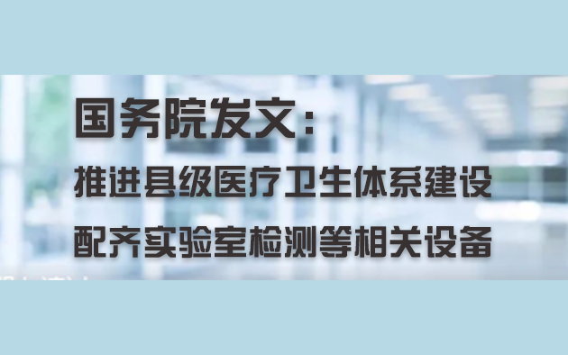 國務(wù)院發(fā)文：推進(jìn)縣級醫(yī)療衛(wèi)生體系建設(shè)，配齊實(shí)驗(yàn)室檢測等相關(guān)設(shè)備